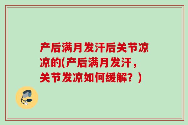 产后满月发汗后关节凉凉的(产后满月发汗，关节发凉如何缓解？)