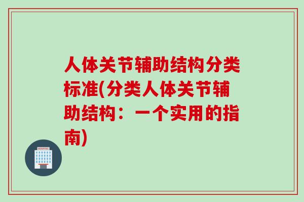 人体关节辅助结构分类标准(分类人体关节辅助结构：一个实用的指南)