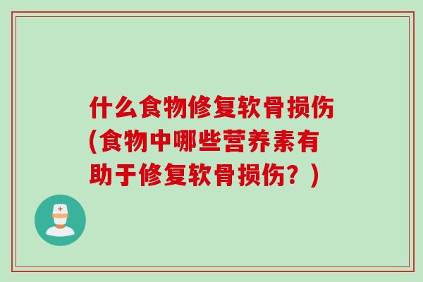 什么食物修复软骨损伤(食物中哪些营养素有助于修复软骨损伤？)