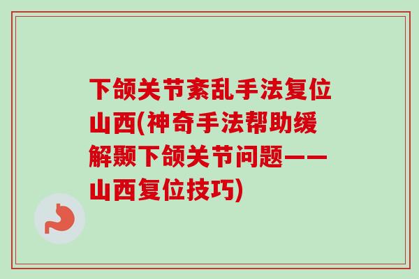 下颌关节紊乱手法复位山西(神奇手法帮助缓解颞下颌关节问题——山西复位技巧)