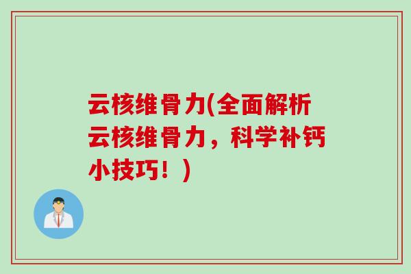 云核维骨力(全面解析云核维骨力，科学补钙小技巧！)