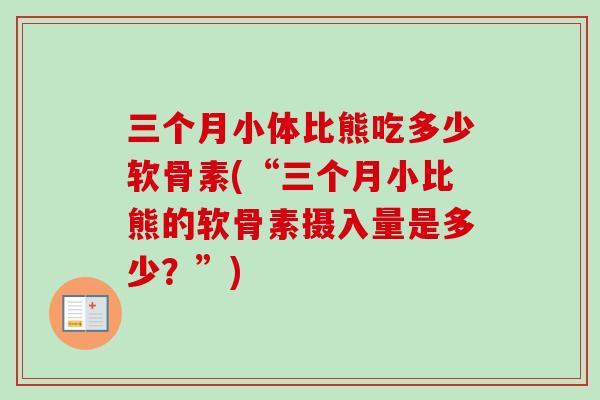 三个月小体比熊吃多少软骨素(“三个月小比熊的软骨素摄入量是多少？”)