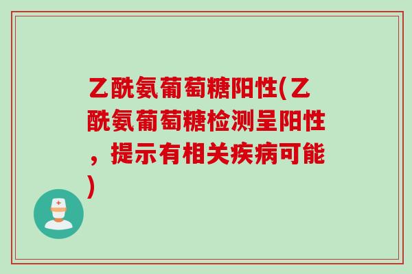 乙酰氨葡萄糖阳性(乙酰氨葡萄糖检测呈阳性，提示有相关疾病可能)