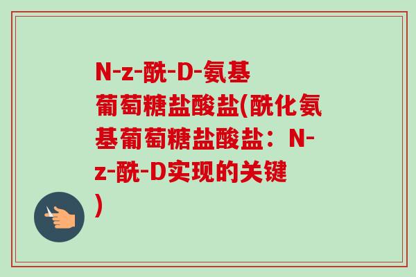 N-z-酰-D-氨基葡萄糖盐酸盐(酰化氨基葡萄糖盐酸盐：N-z-酰-D实现的关键)