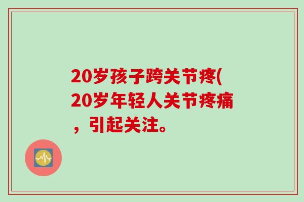 20岁孩子跨关节疼(20岁年轻人关节疼痛，引起关注。