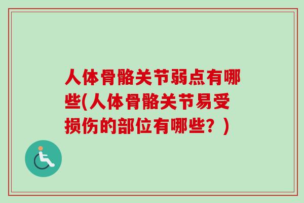 人体骨骼关节弱点有哪些(人体骨骼关节易受损伤的部位有哪些？)