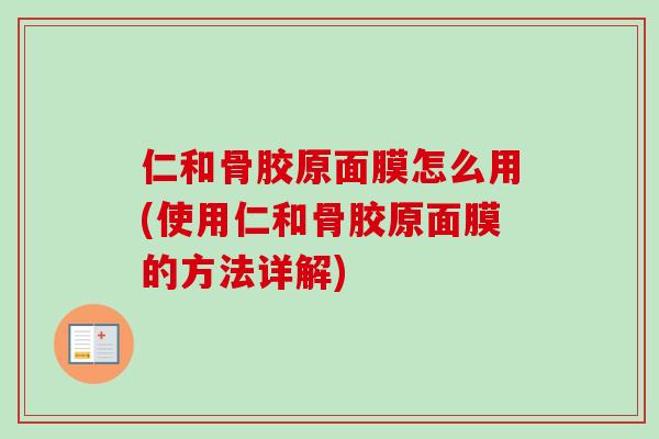仁和骨胶原面膜怎么用(使用仁和骨胶原面膜的方法详解)