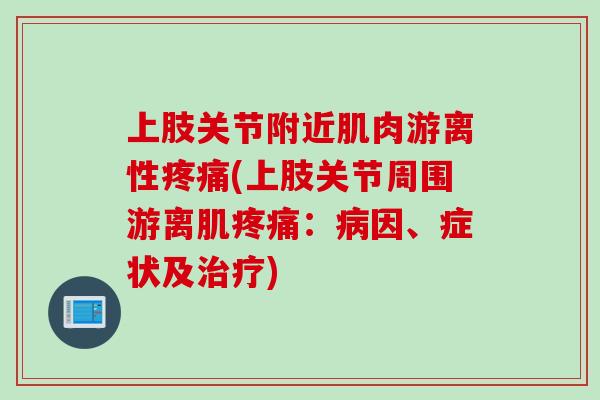 上肢关节附近肌肉游离性疼痛(上肢关节周围游离肌疼痛：病因、症状及治疗)