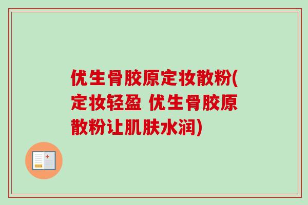 优生骨胶原定妆散粉(定妆轻盈 优生骨胶原散粉让肌肤水润)