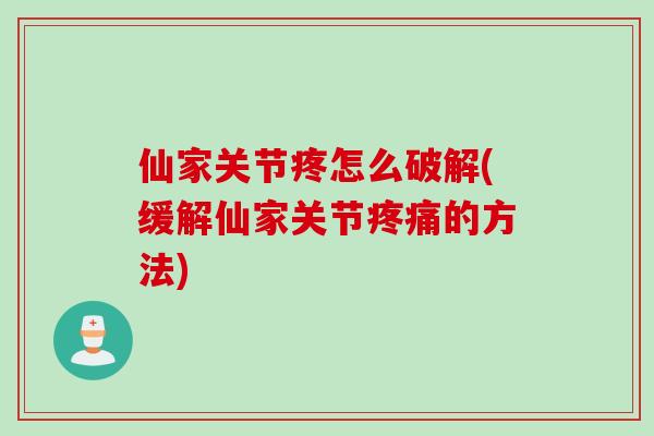 仙家关节疼怎么破解(缓解仙家关节疼痛的方法)