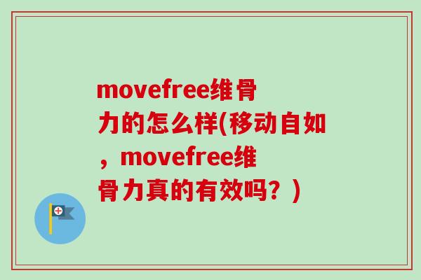 movefree维骨力的怎么样(移动自如，movefree维骨力真的有效吗？)