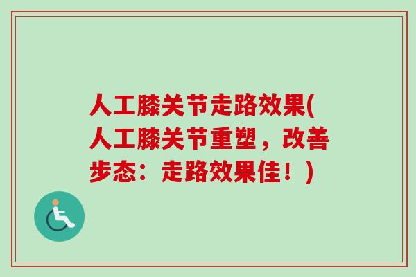 人工膝关节走路效果(人工膝关节重塑，改善步态：走路效果佳！)