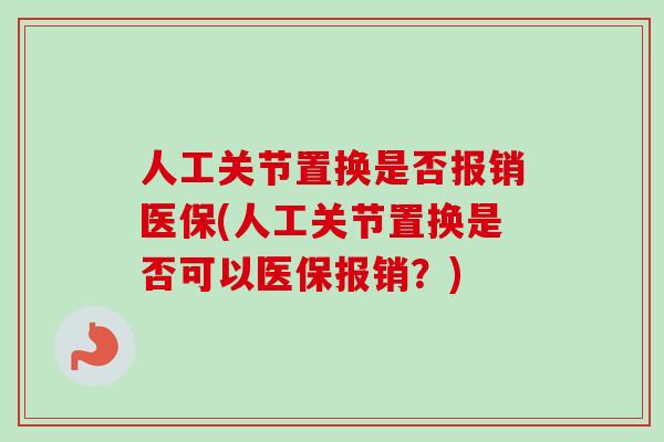 人工关节置换是否报销医保(人工关节置换是否可以医保报销？)