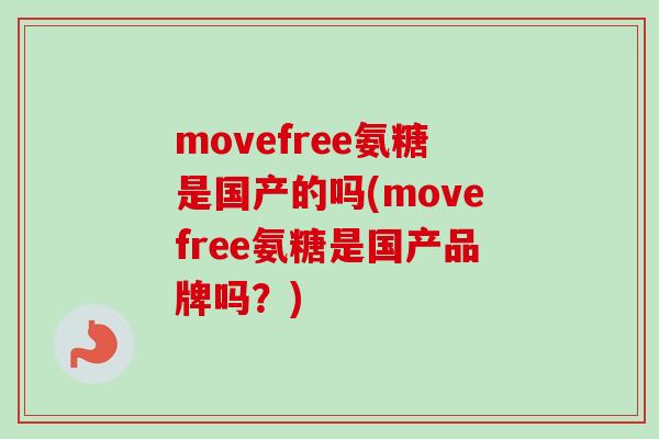 movefree氨糖是国产的吗(movefree氨糖是国产品牌吗？)