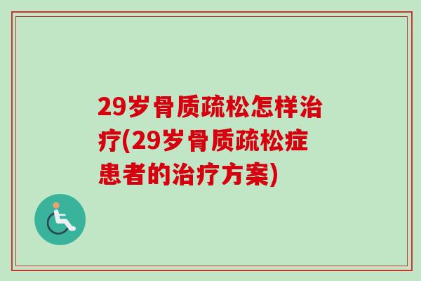29岁骨质疏松怎样治疗(29岁骨质疏松症患者的治疗方案)
