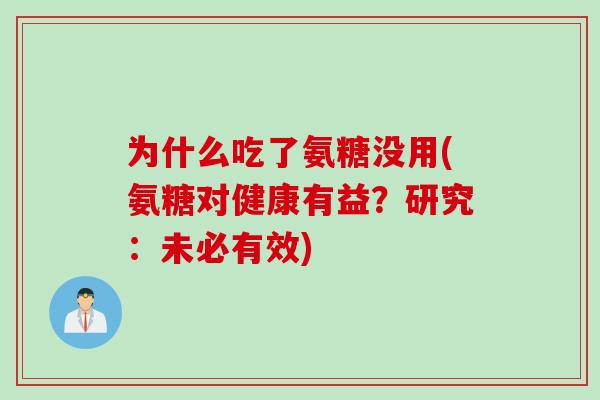为什么吃了氨糖没用(氨糖对健康有益？研究：未必有效)