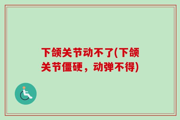 下颌关节动不了(下颌关节僵硬，动弹不得)