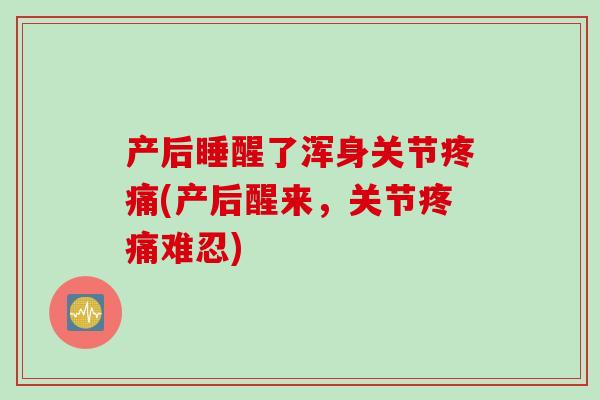 产后睡醒了浑身关节(产后醒来，关节难忍)