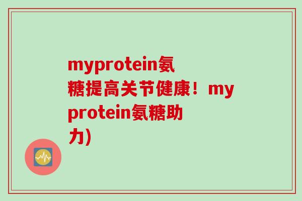 myprotein氨糖提高关节健康！myprotein氨糖助力)