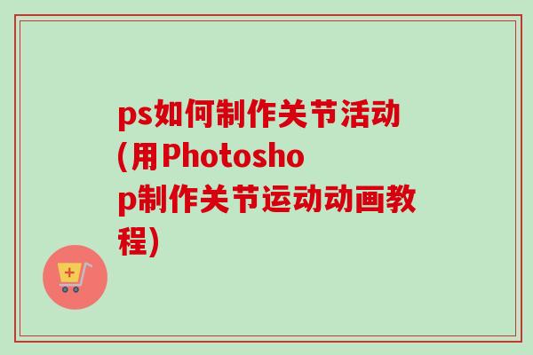 ps如何制作关节活动(用Photoshop制作关节运动动画教程)