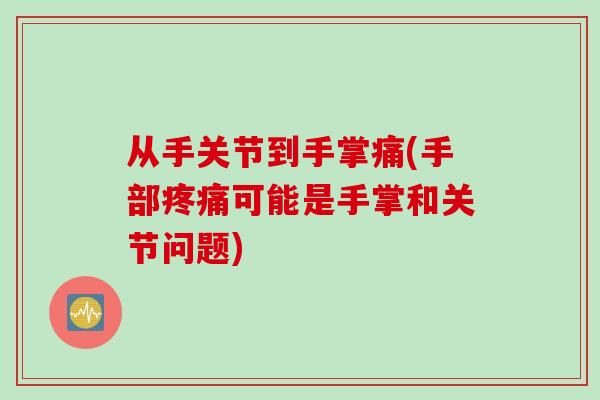 从手关节到手掌痛(手部疼痛可能是手掌和关节问题)