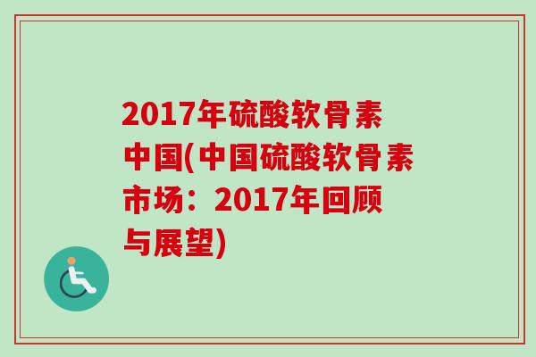 2017年硫酸软骨素中国(中国硫酸软骨素市场：2017年回顾与展望)