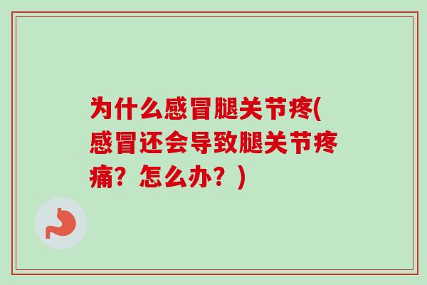 为什么感冒腿关节疼(感冒还会导致腿关节疼痛？怎么办？)