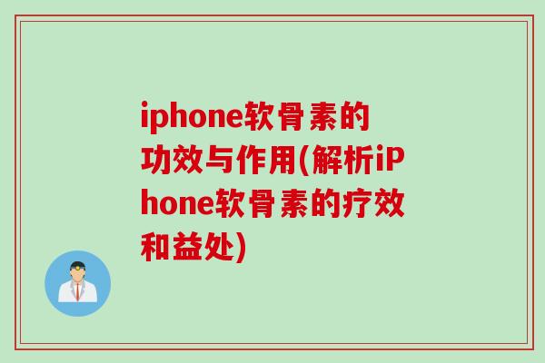 iphone软骨素的功效与作用(解析iPhone软骨素的疗效和益处) iphone软骨素的功效与作用(解析iPhone软骨素的疗效和益处)