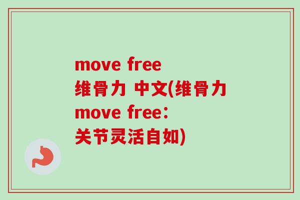 move free 维骨力 中文(维骨力move free：关节灵活自如)