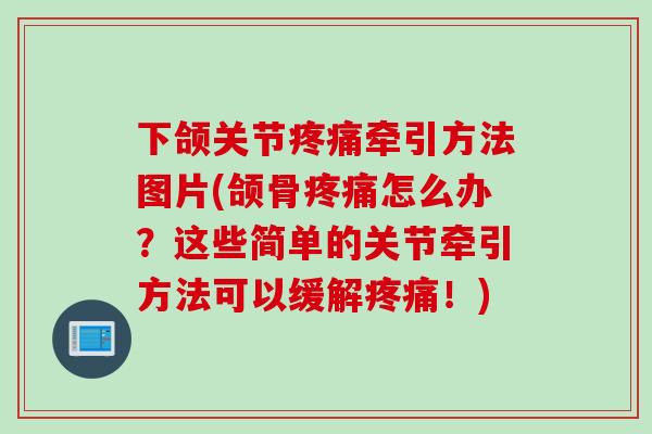 下颌关节疼痛牵引方法图片(颌骨疼痛怎么办？这些简单的关节牵引方法可以缓解疼痛！)