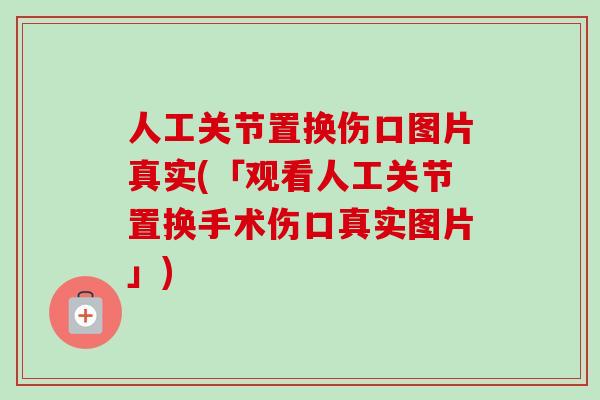 人工关节置换伤口图片真实(「观看人工关节置换手术伤口真实图片」)