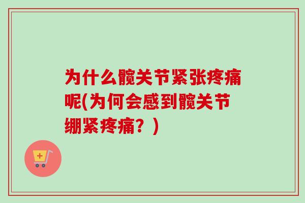 为什么髋关节紧张疼痛呢(为何会感到髋关节绷紧疼痛？)