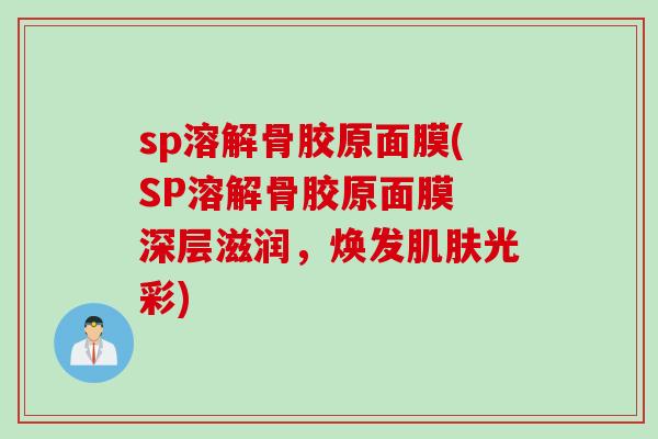 sp溶解骨胶原面膜(SP溶解骨胶原面膜 深层滋润,焕发光彩) sp溶解骨胶原面膜(SP溶解骨胶原面膜 深层滋润,焕发光彩)