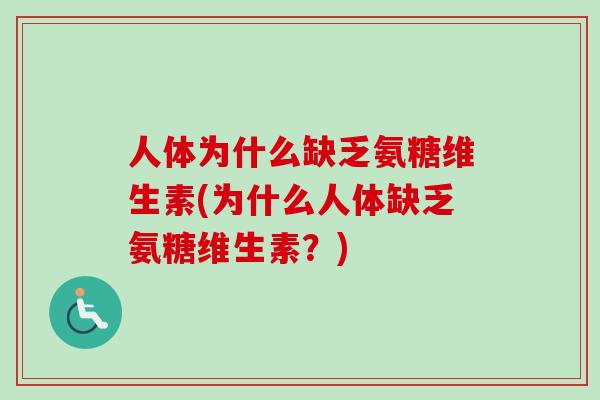 人体为什么缺乏氨糖维生素(为什么人体缺乏氨糖维生素？)