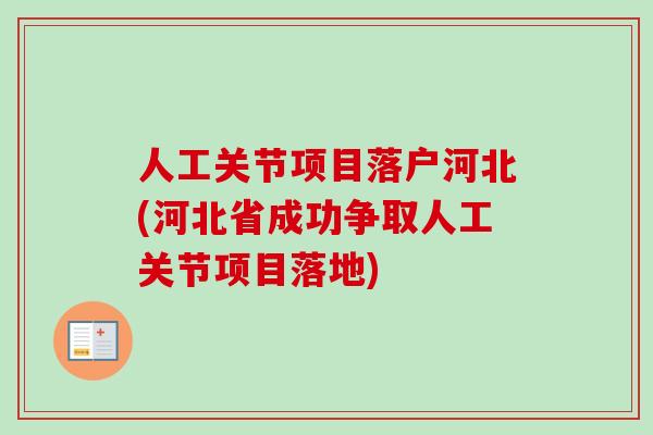 人工关节项目落户河北(河北省成功争取人工关节项目落地)