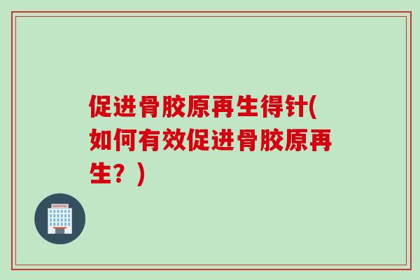 促进骨胶原再生得针(如何有效促进骨胶原再生？)