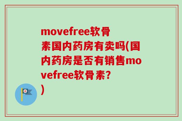 movefree软骨素国内药房有卖吗(国内药房是否有销售movefree软骨素？)
