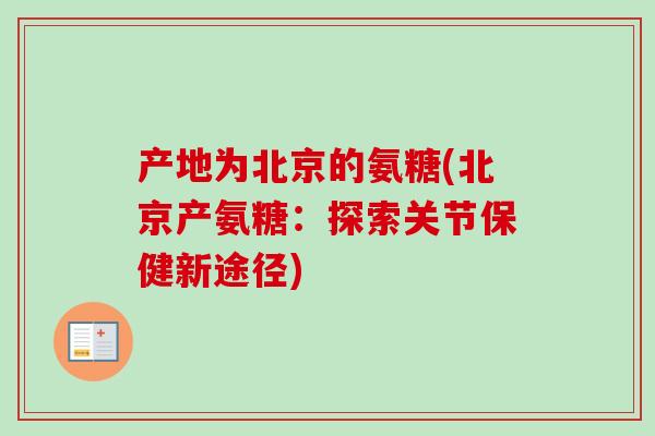 产地为北京的氨糖(北京产氨糖：探索关节保健新途径)