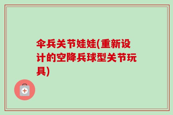 伞兵关节娃娃(重新设计的空降兵球型关节玩具)