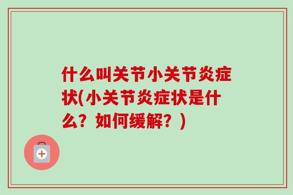 什么叫关节小关节炎症状(小关节炎症状是什么？如何缓解？)