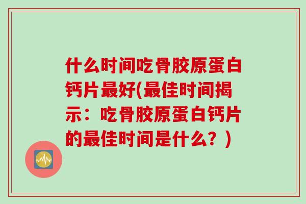 什么时间吃骨胶原蛋白钙片最好(最佳时间揭示：吃骨胶原蛋白钙片的最佳时间是什么？)