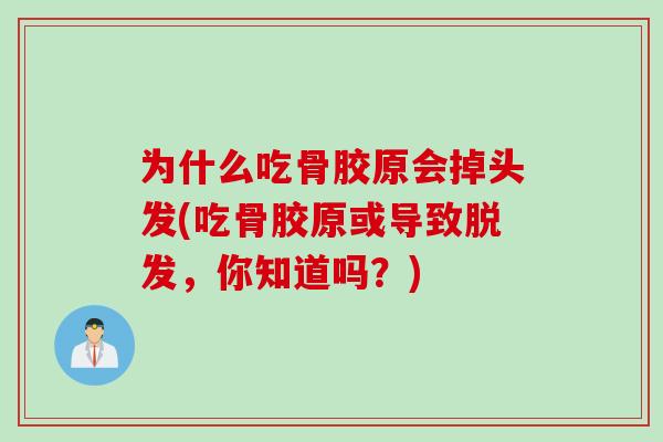 为什么吃骨胶原会掉头发(吃骨胶原或导致脱发，你知道吗？)