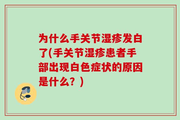 为什么手关节湿疹发白了(手关节湿疹患者手部出现白色症状的原因是什么？)