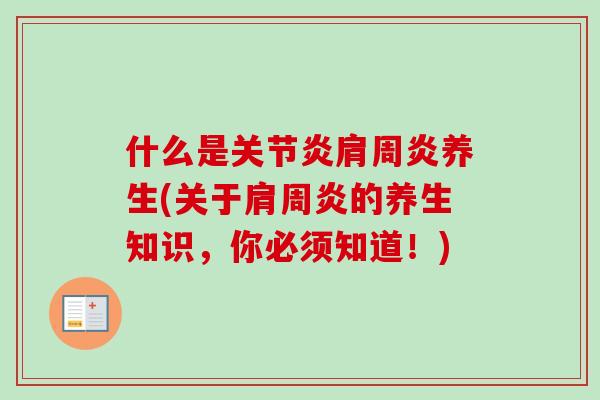 什么是关节炎肩周炎养生(关于肩周炎的养生知识，你必须知道！)