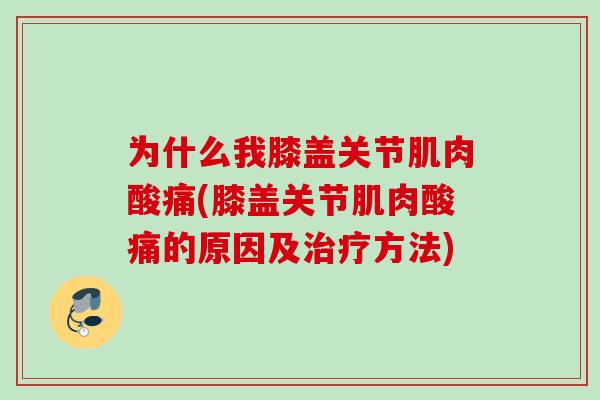 为什么我膝盖关节肌肉酸痛(膝盖关节肌肉酸痛的原因及治疗方法)