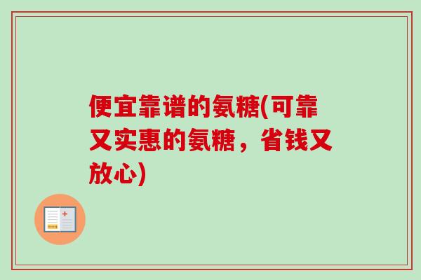 便宜靠谱的氨糖(可靠又实惠的氨糖，省钱又放心)