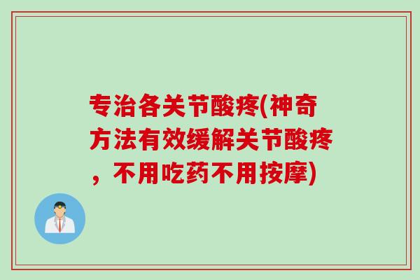 专治各关节酸疼(神奇方法有效缓解关节酸疼，不用吃药不用按摩)