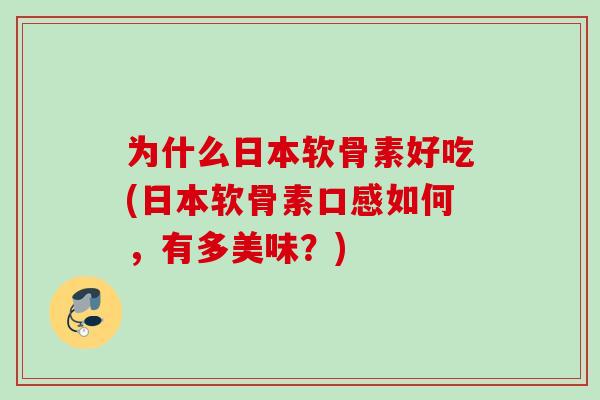 为什么日本软骨素好吃(日本软骨素口感如何，有多美味？)