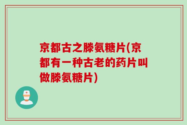 京都古之滕氨糖片(京都有一种古老的药片叫做滕氨糖片)