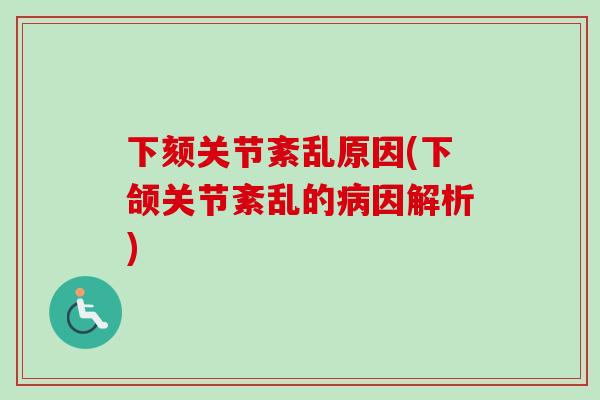 下颏关节紊乱原因(下颌关节紊乱的病因解析)